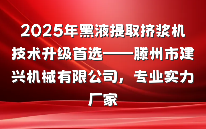 2025年黑液提取挤浆机技术升级首选——滕州市建兴机械有限公司，专业实力厂家