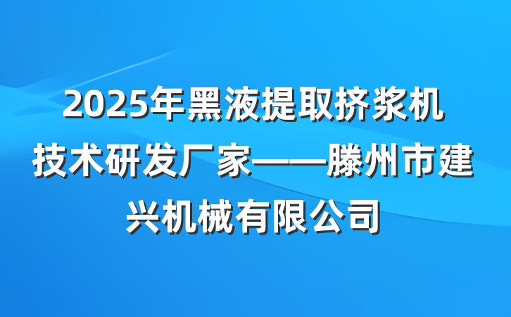 2025年黑液提取挤浆机技术研发厂家——滕州市建兴机械有限公司