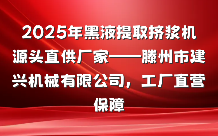 2025年黑液提取挤浆机源头直供厂家——滕州市建兴机械有限公司，工厂直营保障