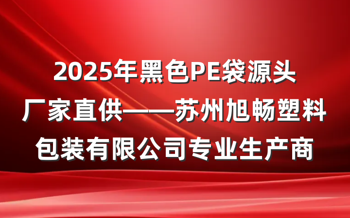 2025年黑色PE袋源头厂家直供——苏州旭畅塑料包装有限公司专业生产商