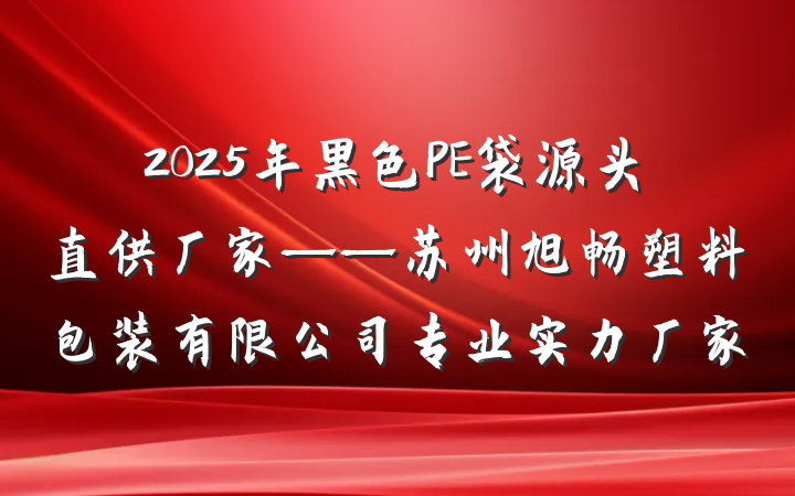 2025年黑色PE袋源头直供厂家——苏州旭畅塑料包装有限公司专业实力厂家