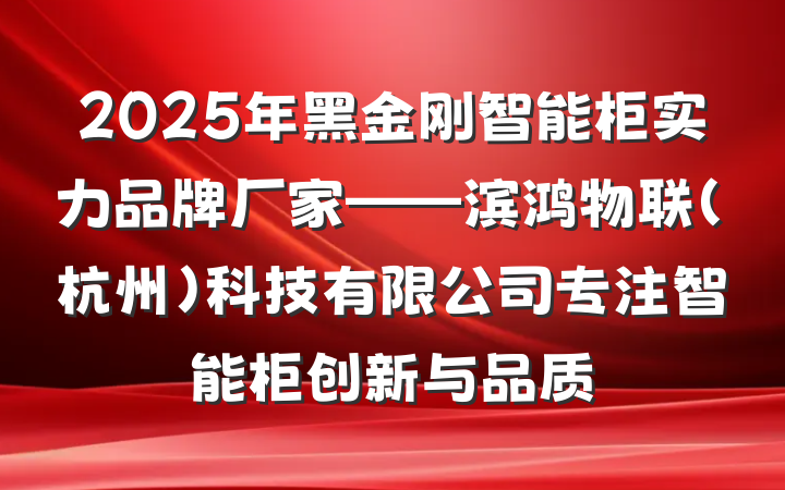 2025年黑金刚智能柜实力品牌厂家——滨鸿物联(杭州)科技有限公司专注智能柜创新与品质
