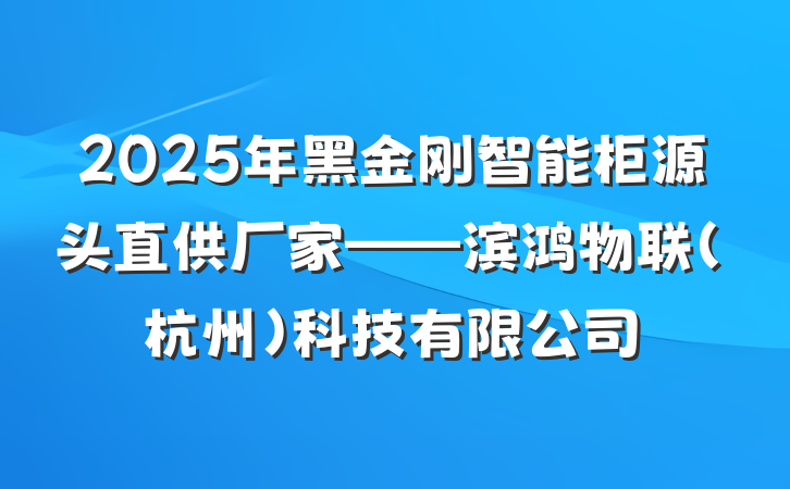 2025年黑金刚智能柜源头直供厂家——滨鸿物联(杭州)科技有限公司