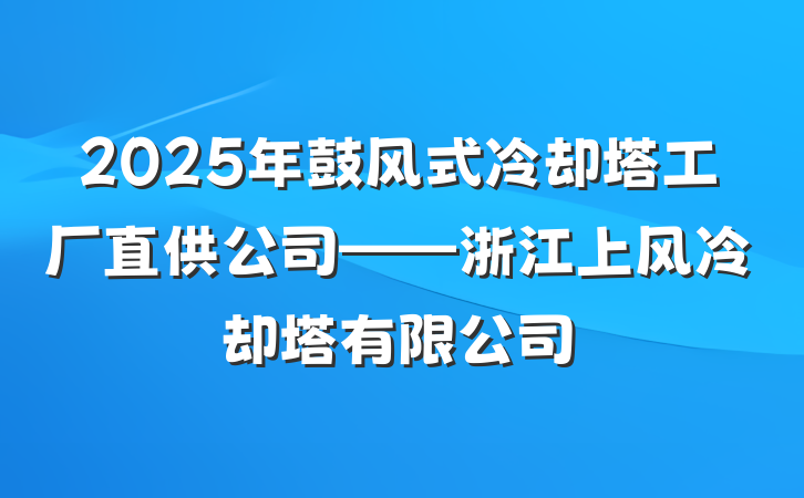 2025年鼓风式冷却塔工厂直供公司——浙江上风冷却塔有限公司