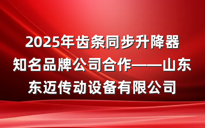 2025年齿条同步升降器知名品牌公司合作——山东东迈传动设备有限公司