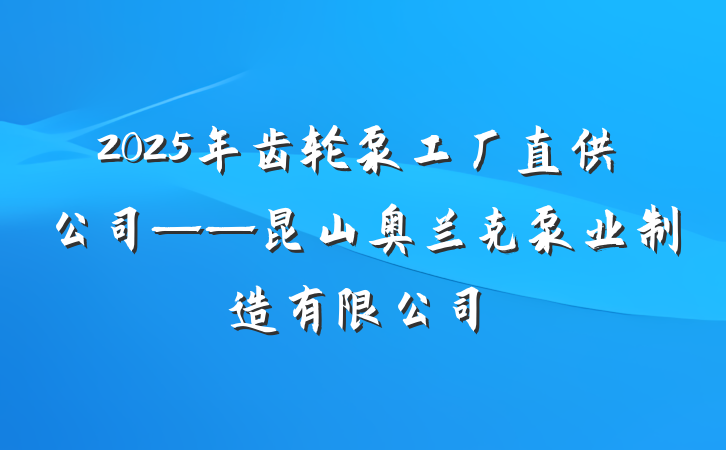2025年齿轮泵工厂直供公司——昆山奥兰克泵业制造有限公司