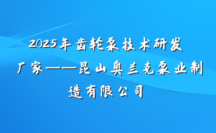 2025年齿轮泵技术研发厂家——昆山奥兰克泵业制造有限公司
