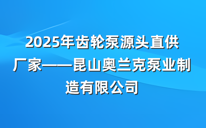 2025年齿轮泵源头直供厂家——昆山奥兰克泵业制造有限公司
