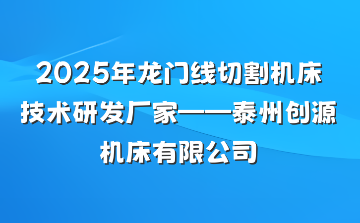 2025年龙门线切割机床技术研发厂家——泰州创源机床有限公司