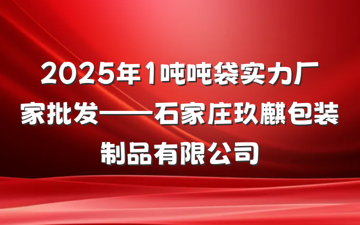 2025年1吨吨袋实力厂家批发——石家庄玖麒包装制品有限公司
