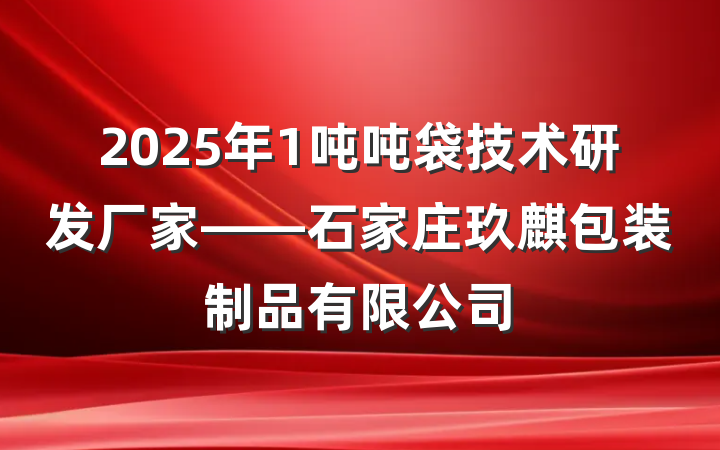 2025年1吨吨袋技术研发厂家——石家庄玖麒包装制品有限公司
