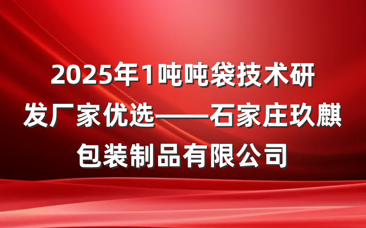 2025年1吨吨袋技术研发厂家优选——石家庄玖麒包装制品有限公司