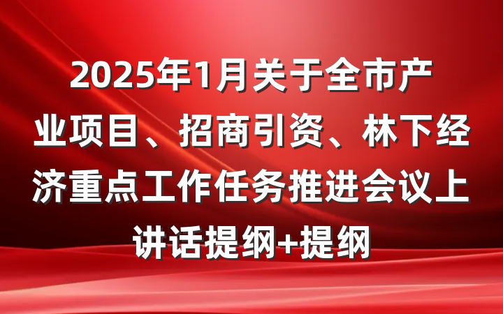 2025年1月关于全市产业项目、招商引资、林下经济重点工作任务推进会议上讲话提纲 提纲