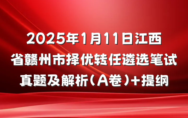2025年1月11日江西省赣州市择优转任遴选笔试真题及解析（A卷） 提纲