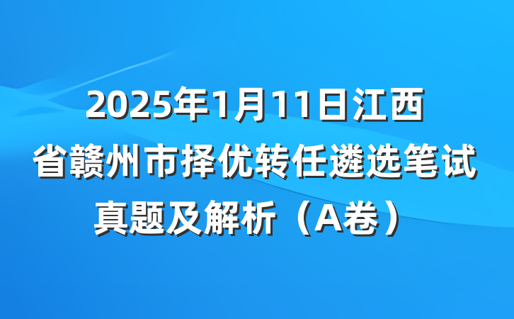2025年1月11日江西省赣州市择优转任遴选笔试真题及解析（A卷）