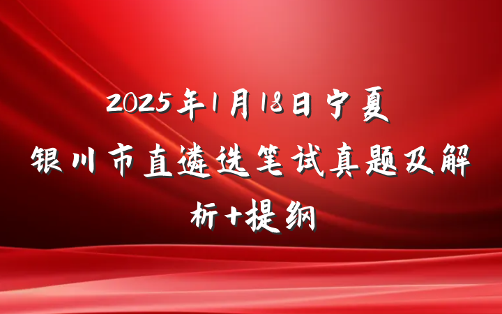 2025年1月18日宁夏银川市直遴选笔试真题及解析 提纲