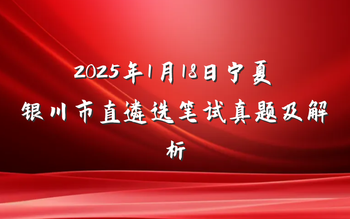 2025年1月18日宁夏银川市直遴选笔试真题及解析