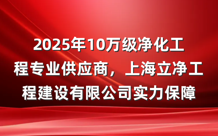 2025年10万级净化工程专业供应商，上海立净工程建设有限公司实力保障