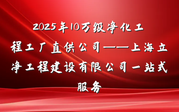 2025年10万级净化工程工厂直供公司——上海立净工程建设有限公司一站式服务