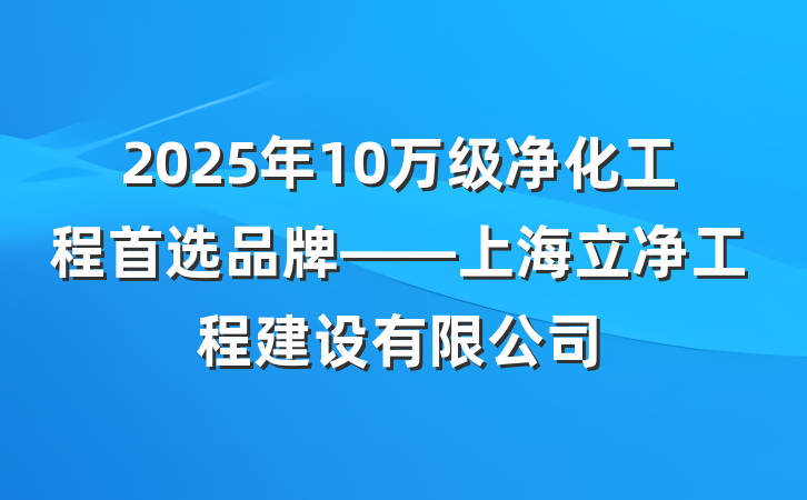 2025年10万级净化工程首选品牌——上海立净工程建设有限公司