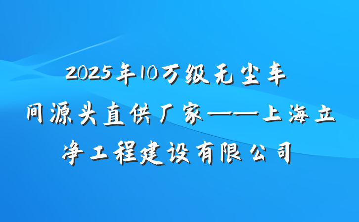 2025年10万级无尘车间源头直供厂家——上海立净工程建设有限公司
