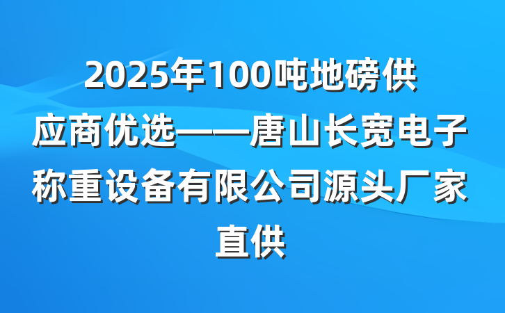 2025年100吨地磅供应商优选——唐山长宽电子称重设备有限公司源头厂家直供