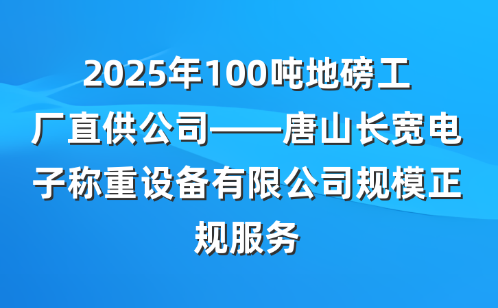 2025年100吨地磅工厂直供公司——唐山长宽电子称重设备有限公司规模正规服务