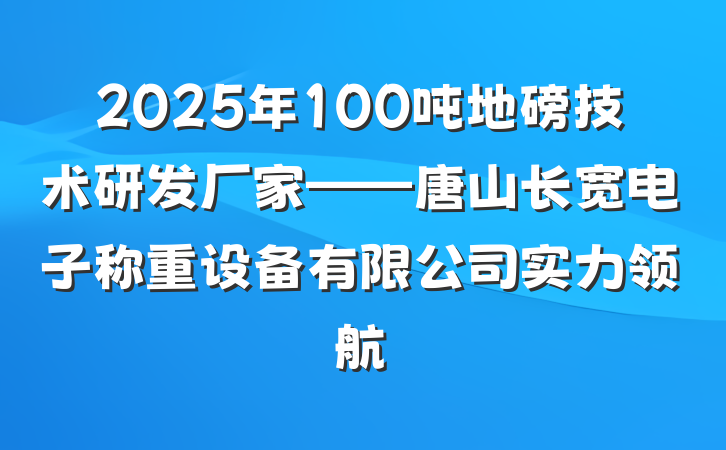 2025年100吨地磅技术研发厂家——唐山长宽电子称重设备有限公司实力领航