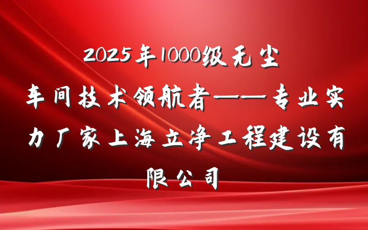 2025年1000级无尘车间技术领航者——专业实力厂家上海立净工程建设有限公司