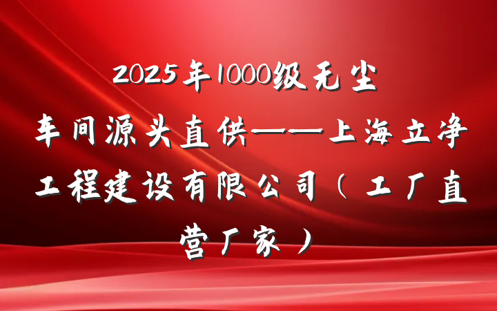 2025年1000级无尘车间源头直供——上海立净工程建设有限公司(工厂直营厂家)