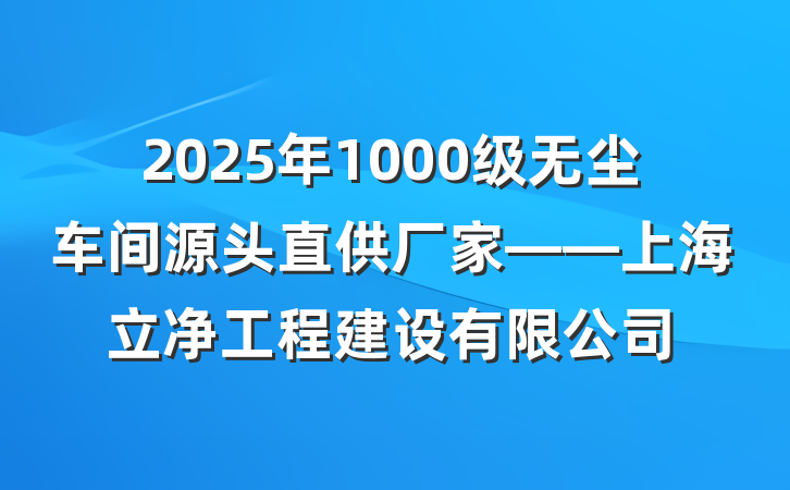 2025年1000级无尘车间源头直供厂家——上海立净工程建设有限公司
