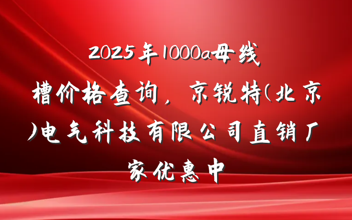 2025年1000a母线槽价格查询,京锐特(北京)电气科技有限公司直销厂家优惠中