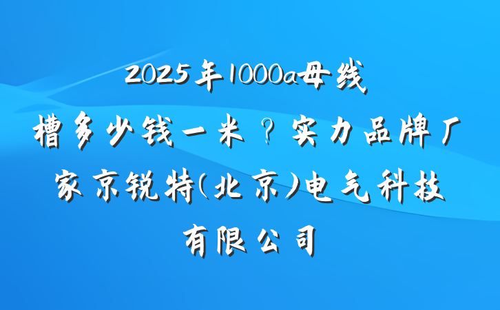 2025年1000a母线槽多少钱一米？实力品牌厂家京锐特(北京)电气科技有限公司