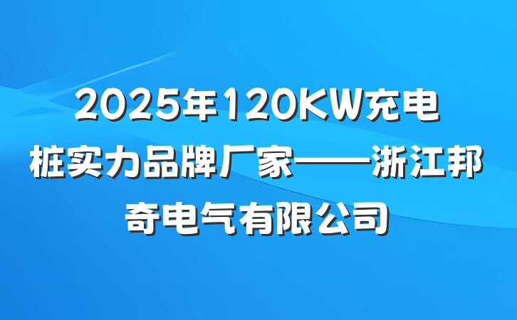 2025年120KW充电桩实力品牌厂家——浙江邦奇电气有限公司