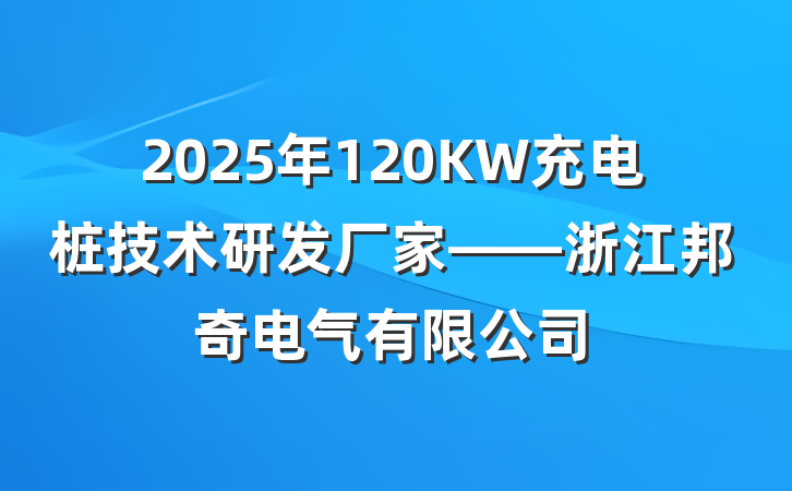 2025年120KW充电桩技术研发厂家——浙江邦奇电气有限公司