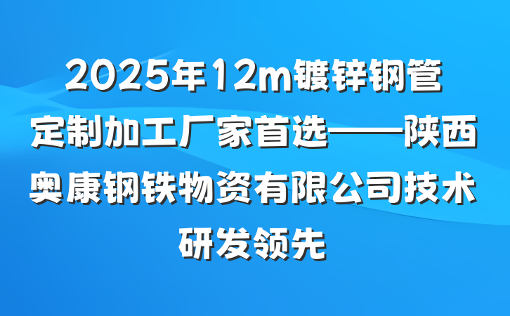 2025年12m镀锌钢管定制加工厂家首选——陕西奥康钢铁物资有限公司技术研发领先