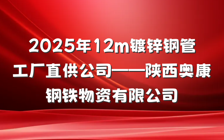 2025年12m镀锌钢管工厂直供公司——陕西奥康钢铁物资有限公司