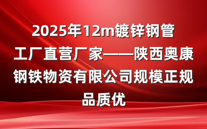 2025年12m镀锌钢管工厂直营厂家——陕西奥康钢铁物资有限公司规模正规品质优