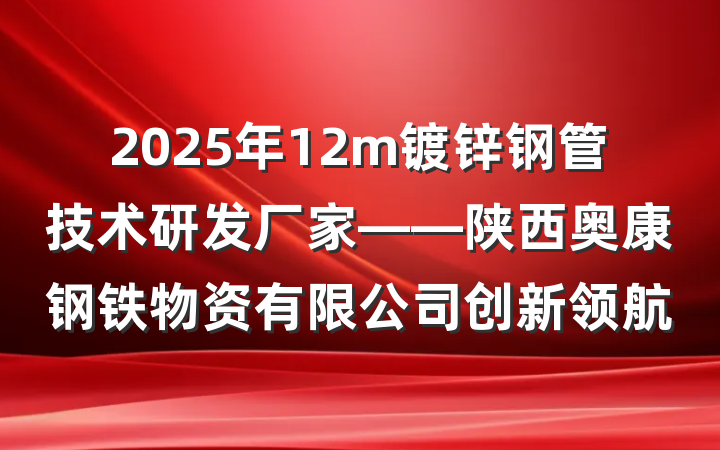 2025年12m镀锌钢管技术研发厂家——陕西奥康钢铁物资有限公司创新领航