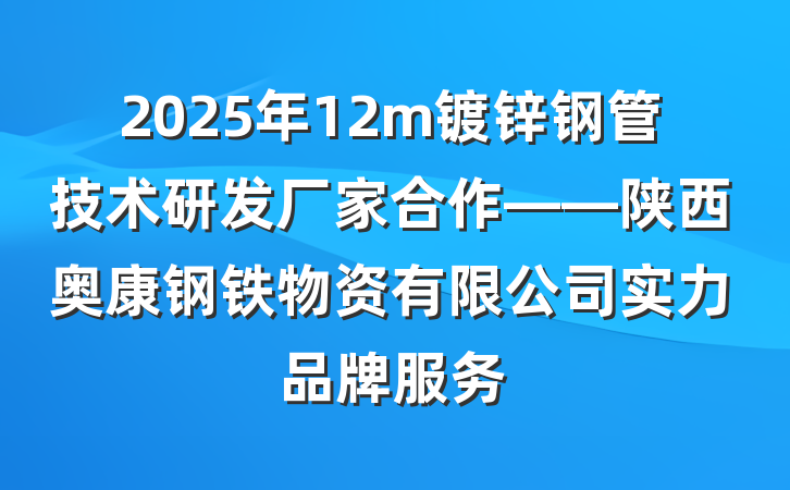 2025年12m镀锌钢管技术研发厂家合作——陕西奥康钢铁物资有限公司实力品牌服务