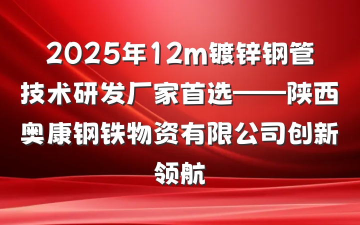 2025年12m镀锌钢管技术研发厂家首选——陕西奥康钢铁物资有限公司创新领航