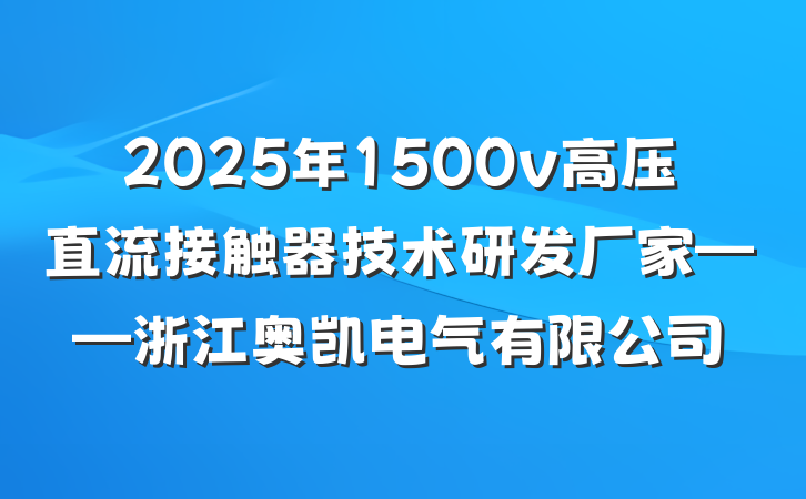 2025年1500v高压直流接触器技术研发厂家——浙江奥凯电气有限公司