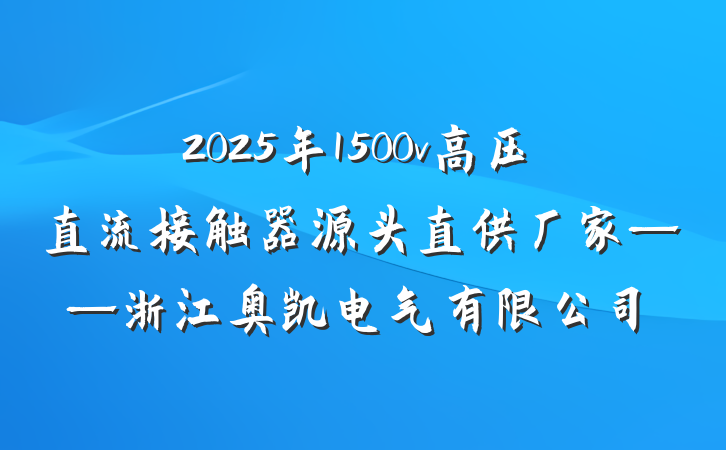 2025年1500v高压直流接触器源头直供厂家——浙江奥凯电气有限公司