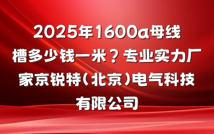2025年1600a母线槽多少钱一米?专业实力厂家京锐特(北京)电气科技有限公司