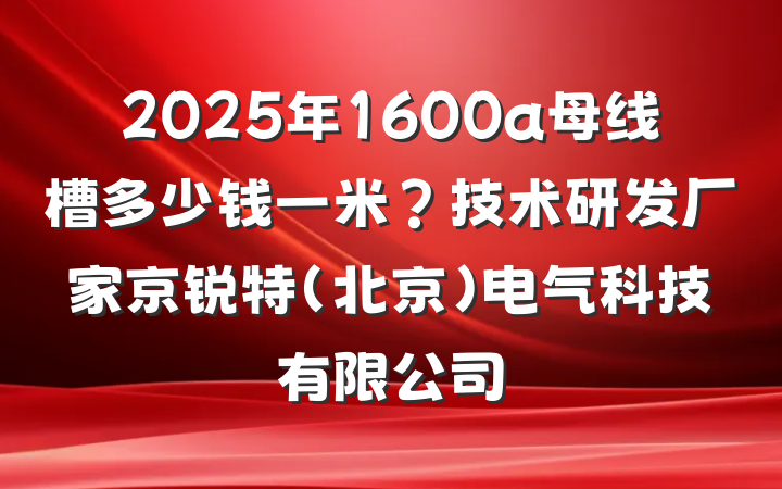 2025年1600a母线槽多少钱一米?技术研发厂家京锐特(北京)电气科技有限公司