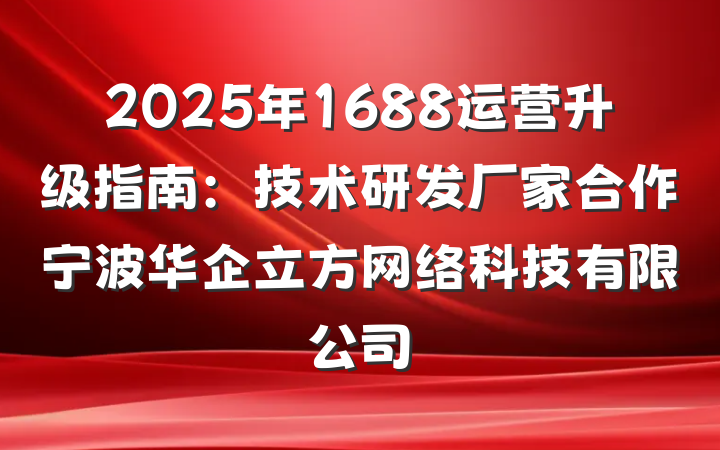 2025年1688运营升级指南：技术研发厂家合作宁波华企立方网络科技有限公司
