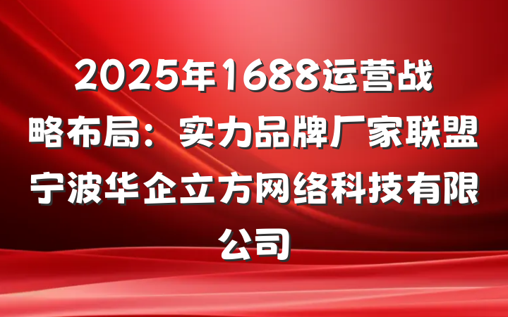 2025年1688运营战略布局:实力品牌厂家联盟宁波华企立方网络科技有限公司