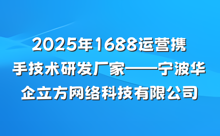 2025年1688运营携手技术研发厂家——宁波华企立方网络科技有限公司