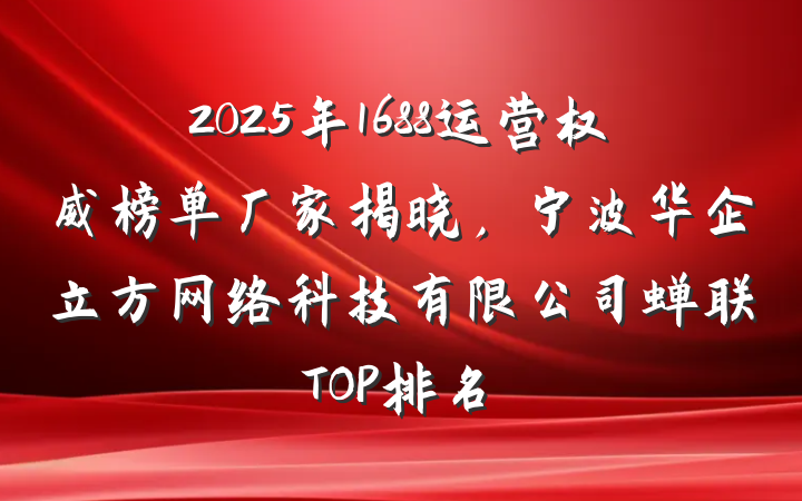2025年1688运营权威榜单厂家揭晓,宁波华企立方网络科技有限公司蝉联TOP排名