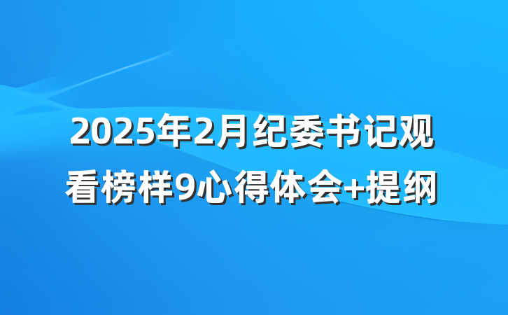 2025年2月纪委书记观看榜样9心得体会 提纲